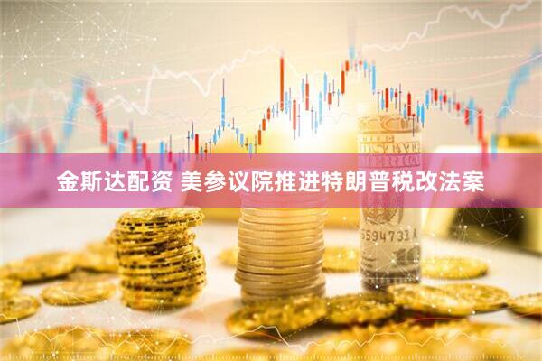 金斯达配资 美参议院推进特朗普税改法案