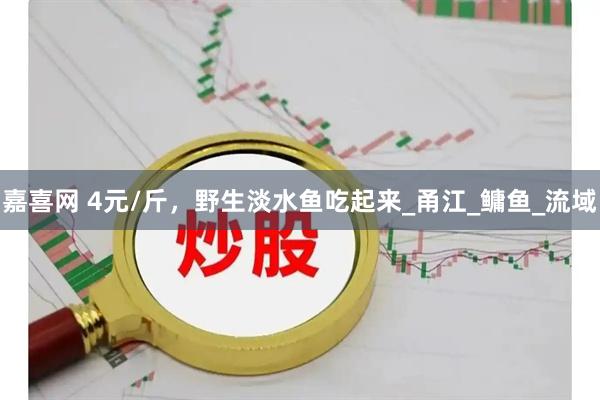 嘉喜网 4元/斤，野生淡水鱼吃起来_甬江_鳙鱼_流域