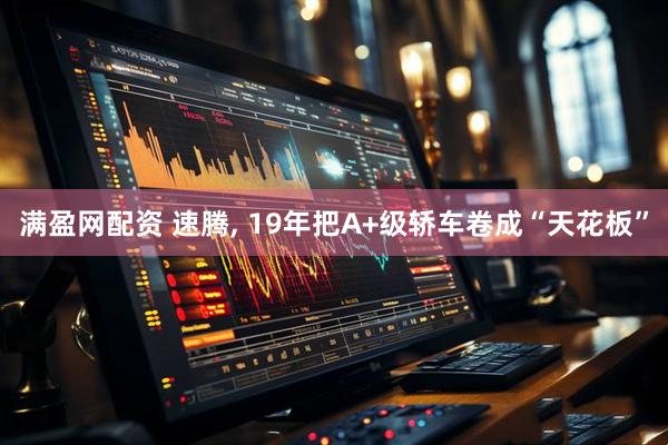 满盈网配资 速腾, 19年把A+级轿车卷成“天花板”