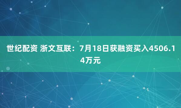 世纪配资 浙文互联：7月18日获融资买入4506.14万元