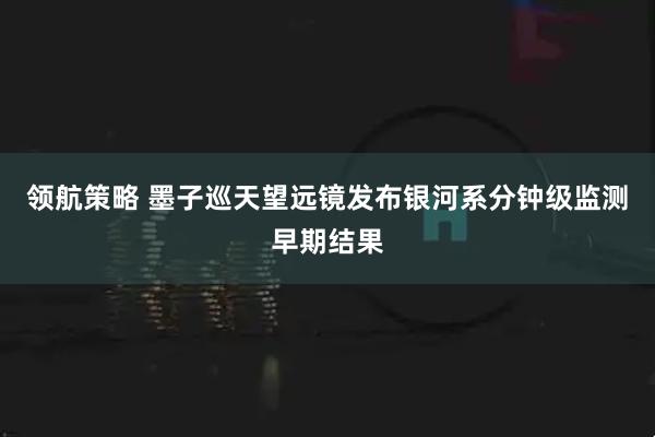 领航策略 墨子巡天望远镜发布银河系分钟级监测早期结果