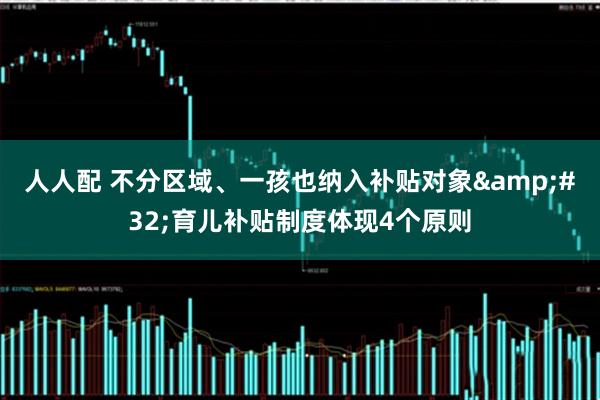 人人配 不分区域、一孩也纳入补贴对象&#32;育儿补贴制度体现4个原则