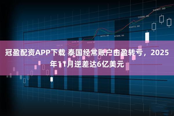 冠盈配资APP下载 泰国经常账户由盈转亏，2025年11月逆差达6亿美元