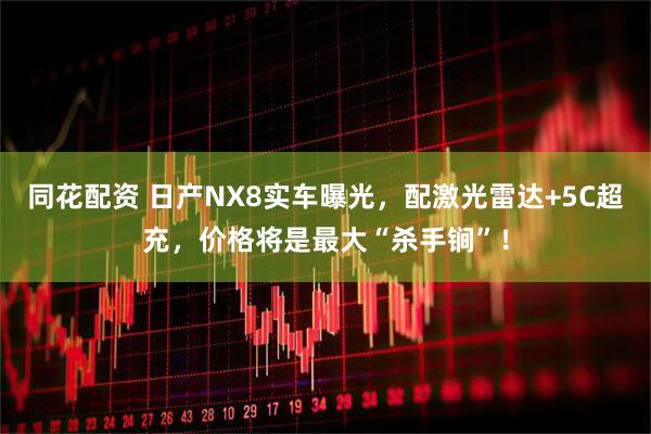 同花配资 日产NX8实车曝光，配激光雷达+5C超充，价格将是最大“杀手锏”！