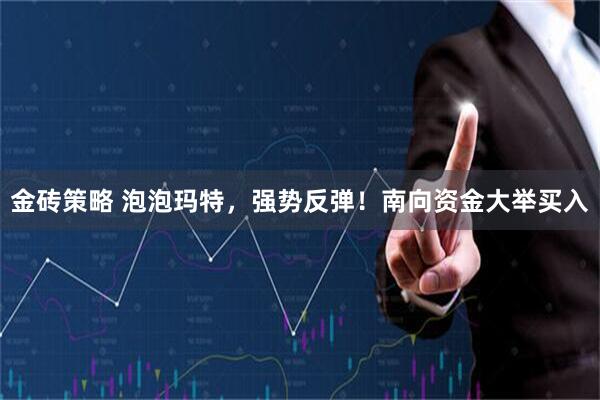 金砖策略 泡泡玛特，强势反弹！南向资金大举买入